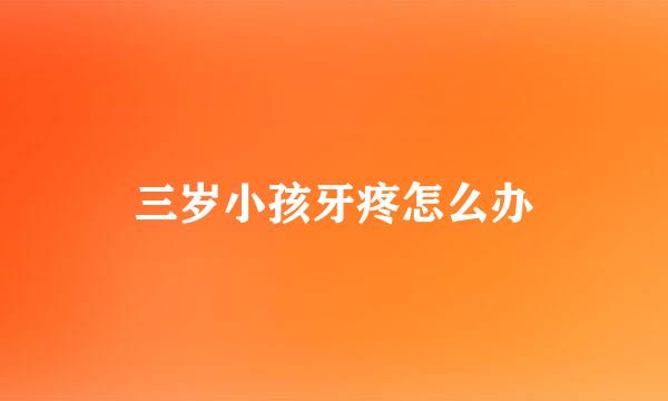 三岁小孩牙疼怎么办