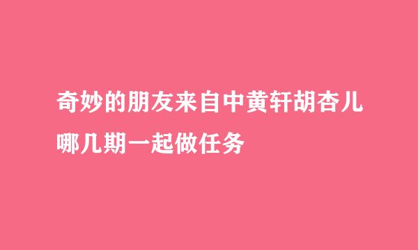 奇妙的朋友来自中黄轩胡杏儿哪几期一起做任务