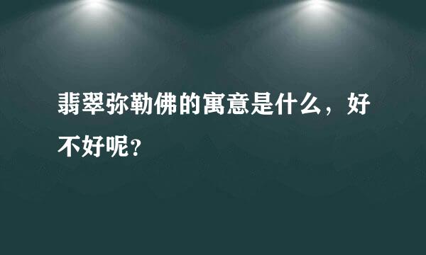 翡翠弥勒佛的寓意是什么，好不好呢？