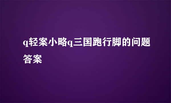 q轻案小略q三国跑行脚的问题答案