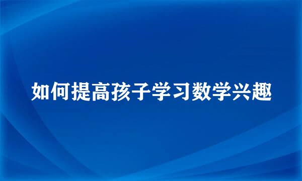 如何提高孩子学习数学兴趣