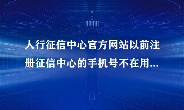 人行征信中心官方网站以前注册征信中心的手机号不在用了，登录密码和