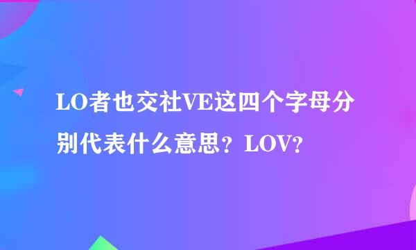 LO者也交社VE这四个字母分别代表什么意思？LOV？