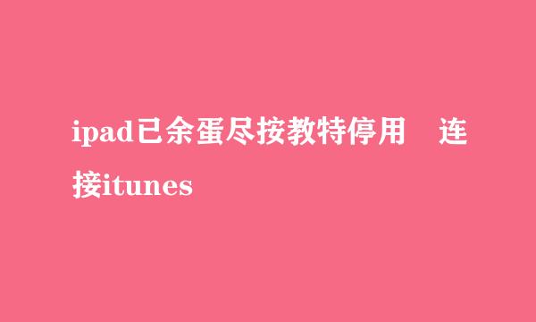 ipad已余蛋尽按教特停用 连接itunes