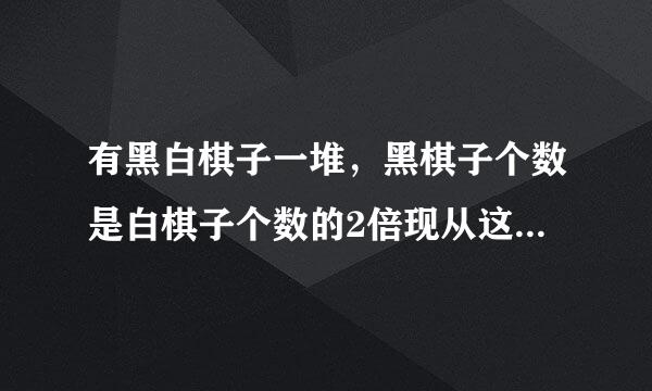 有黑白棋子一堆，黑棋子个数是白棋子个数的2倍现从这堆棋子中每次取出黑棋子4个、白棋子3个，待取到若干次后，白棋子已经取尽，而黑棋子还有16个。黑白棋子各有多少个？