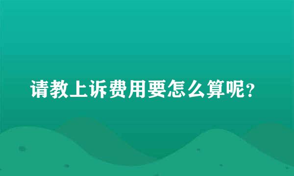 请教上诉费用要怎么算呢？