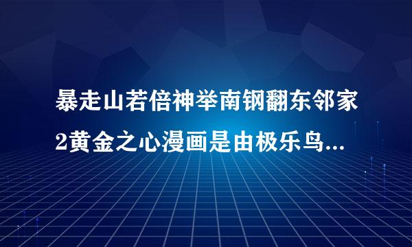 暴走山若倍神举南钢翻东邻家2黄金之心漫画是由极乐鸟本前心封道人绘画吗