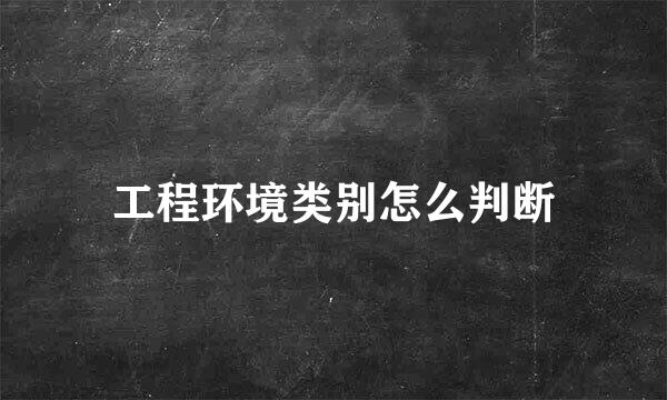 工程环境类别怎么判断