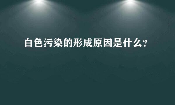 白色污染的形成原因是什么？