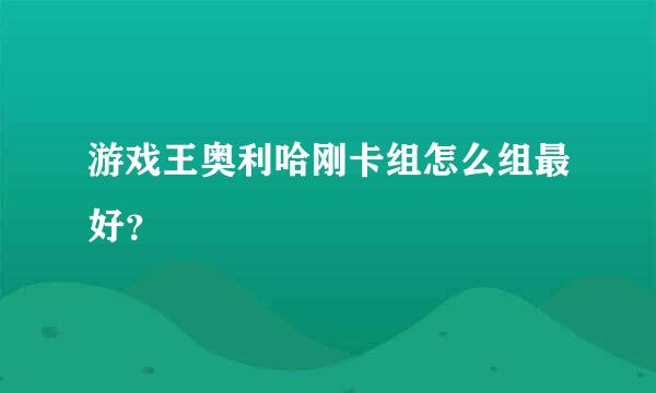 游戏王奥利哈刚卡组怎么组最好？