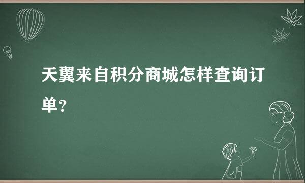 天翼来自积分商城怎样查询订单？