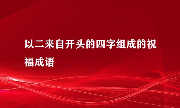 以二来自开头的四字组成的祝福成语