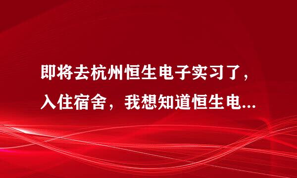 即将去杭州恒生电子实习了，入住宿舍，我想知道恒生电子宿舍条件怎样?每间来自几人?