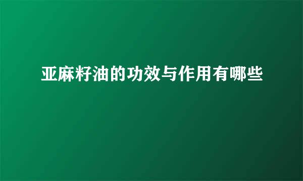 亚麻籽油的功效与作用有哪些