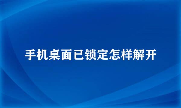 手机桌面已锁定怎样解开