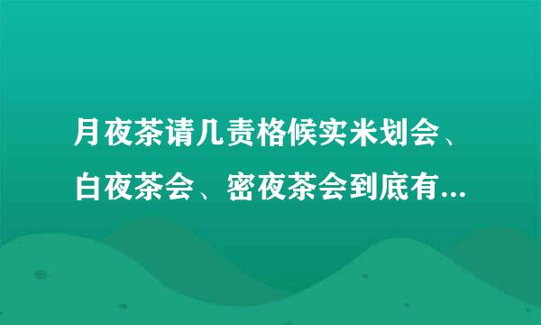 月夜茶请几责格候实米划会、白夜茶会、密夜茶会到底有什么区别？不都是同一个画师的么？求详解啊!