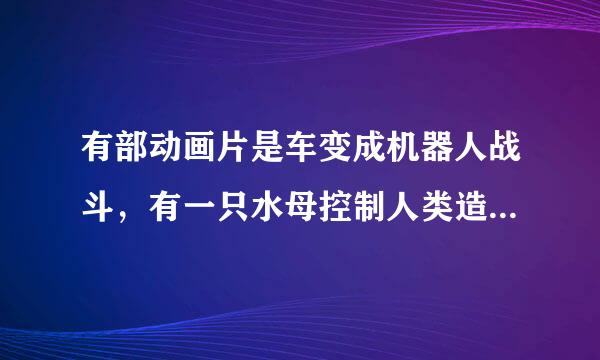 有部动画片是车变成机器人战斗，有一只水母控制人类造了一架来与他们战斗？