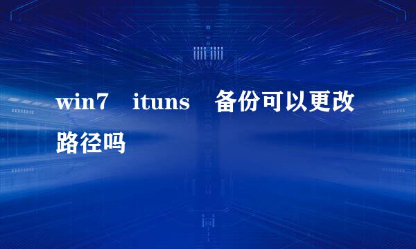 win7 ituns 备份可以更改路径吗