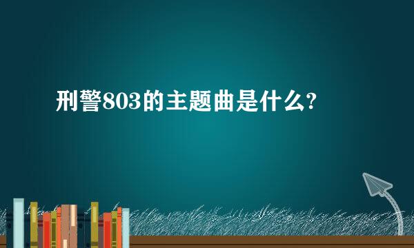 刑警803的主题曲是什么?