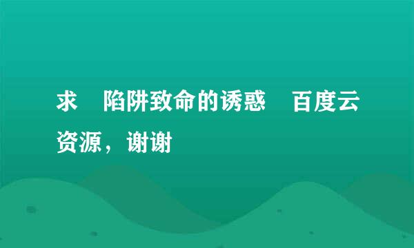 求 陷阱致命的诱惑 百度云资源，谢谢