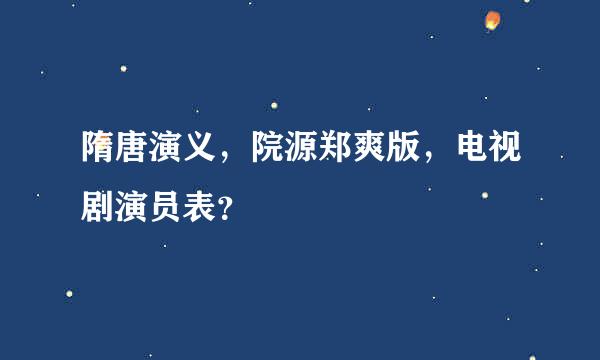 隋唐演义，院源郑爽版，电视剧演员表？