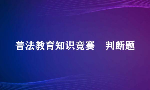 普法教育知识竞赛　判断题