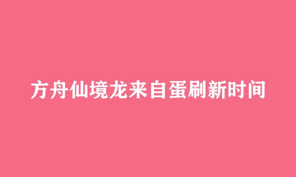 方舟仙境龙来自蛋刷新时间