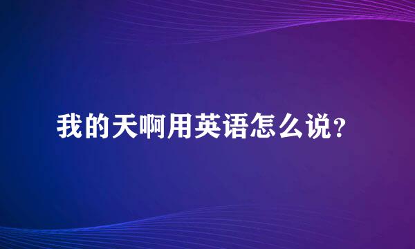 我的天啊用英语怎么说？