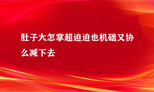 肚子大怎掌超迫迫也机础又协么减下去