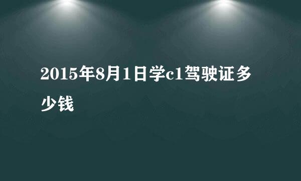 2015年8月1日学c1驾驶证多少钱