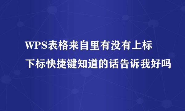 WPS表格来自里有没有上标下标快捷键知道的话告诉我好吗