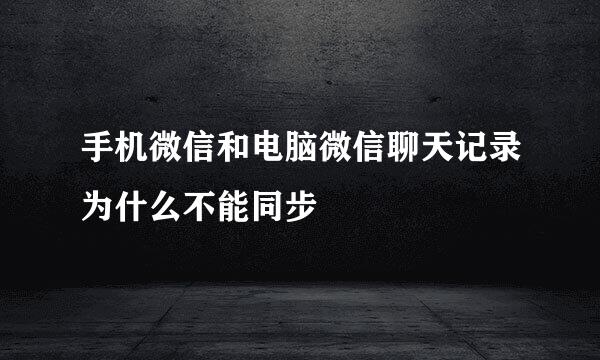 手机微信和电脑微信聊天记录为什么不能同步