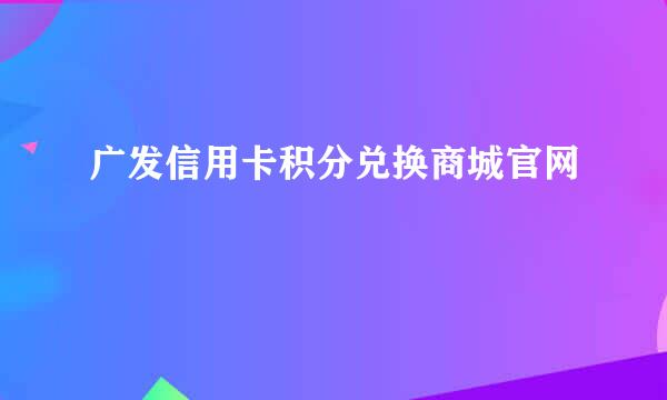 广发信用卡积分兑换商城官网