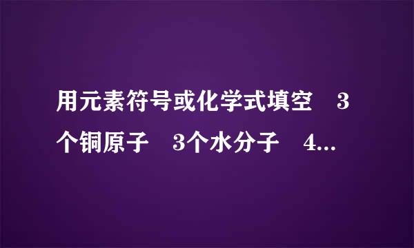 用元素符号或化学式填空 3个铜原子 3个水分子 4个硫酸根离子 +5价磷元素 2个铁离子 空气中含量最多的气体