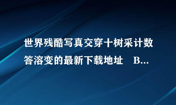 世界残酷写真交穿十树采计数答溶变的最新下载地址 BT 迅雷都可以