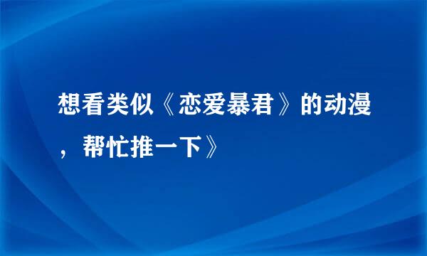 想看类似《恋爱暴君》的动漫，帮忙推一下》