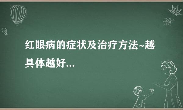 红眼病的症状及治疗方法~越具体越好...