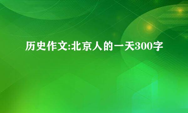 历史作文:北京人的一天300字