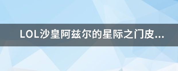 LOL沙皇阿兹尔的星际之门皮肤怎么样，值得入手吗？