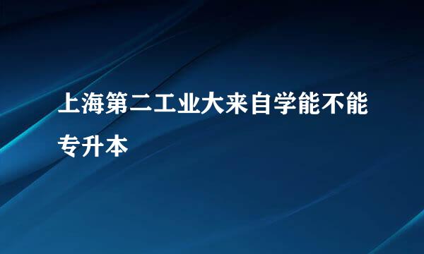 上海第二工业大来自学能不能专升本