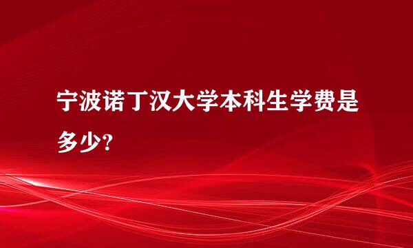 宁波诺丁汉大学本科生学费是多少?