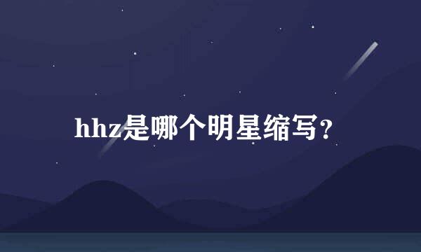 hhz是哪个明星缩写？