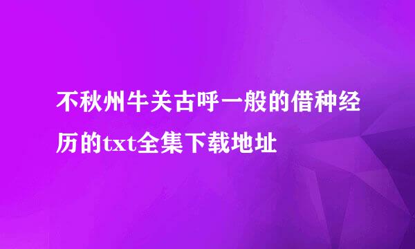 不秋州牛关古呼一般的借种经历的txt全集下载地址