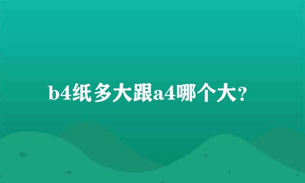 b4纸多大跟a4哪个大？