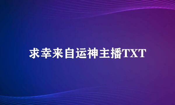 求幸来自运神主播TXT