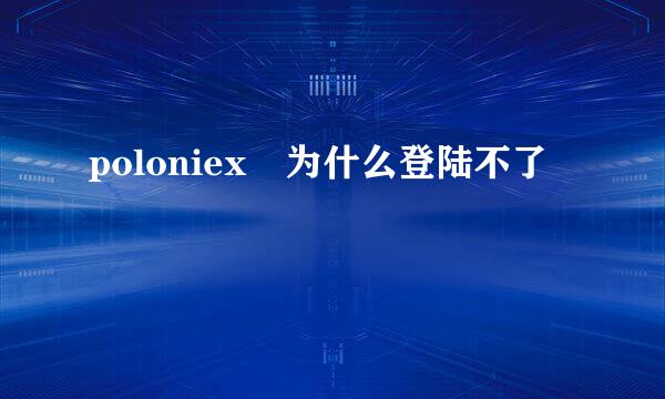 poloniex 为什么登陆不了