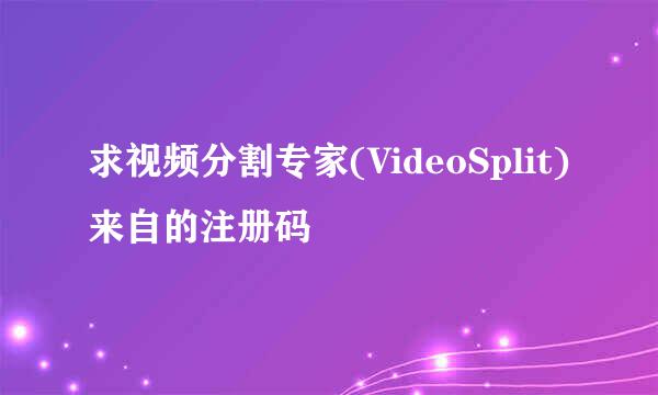 求视频分割专家(VideoSplit)来自的注册码