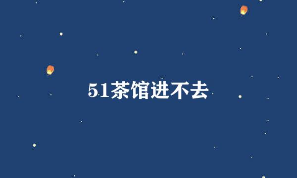 51茶馆进不去