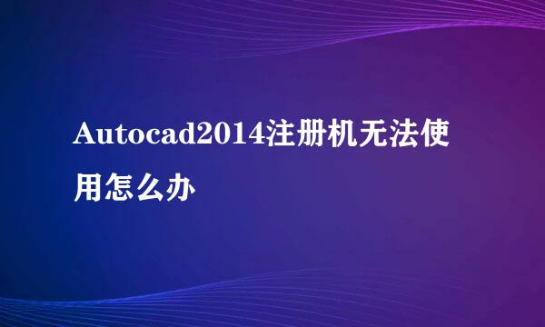 Autocad2014注册机无法使用怎么办