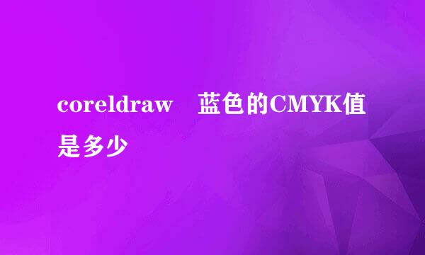 coreldraw 蓝色的CMYK值是多少